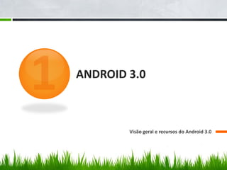 ANDROID 3.0



        Visão geral e recursos do Android 3.0
 
