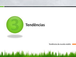 Tendências



             Tendências do mundo mobile
 