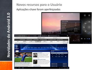 Novos recursos para o Usuário
Novidades do Android 3.0   Aplicações-chave foram aperfeiçoadas
 