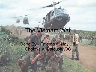 The Vietnam War

Done By;- Fatema Al-Hayki &
  Ghaleya Al-Baloushi /9C
 
