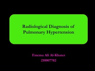 Radiological Diagnosis of
Pulmonary Hypertension
Fatema Ali Al-Khater
210007782
 