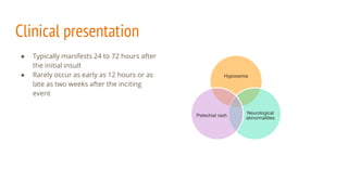Clinical presentation
● Typically manifests 24 to 72 hours after
the initial insult
● Rarely occur as early as 12 hours or as
late as two weeks after the inciting
event
Hypoxemia
Neurological
abnormalities
Petechial rash
 