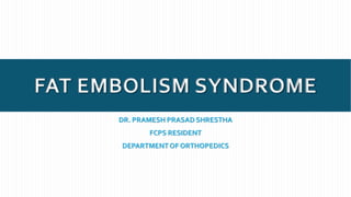 FAT EMBOLISM SYNDROME
DR. PRAMESH PRASAD SHRESTHA
FCPS RESIDENT
DEPARTMENTOF ORTHOPEDICS
 
