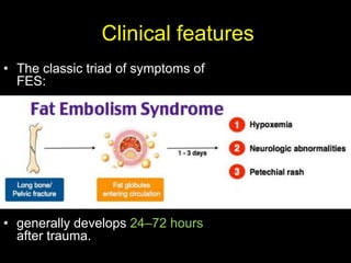 Clinical features
• The classic triad of symptoms of
FES:
• generally develops 24–72 hours
after trauma.
 