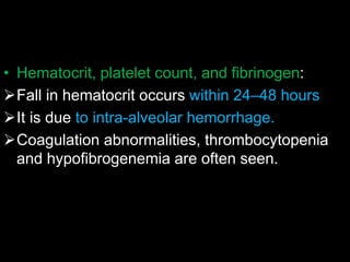 • Hematocrit, platelet count, and fibrinogen:
Fall in hematocrit occurs within 24–48 hours
It is due to intra-alveolar hemorrhage.
Coagulation abnormalities, thrombocytopenia
and hypofibrogenemia are often seen.
 