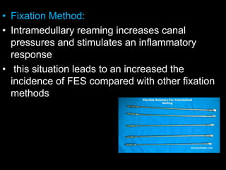• Fixation Method:
• Intramedullary reaming increases canal
pressures and stimulates an inflammatory
response
• this situation leads to an increased the
incidence of FES compared with other fixation
methods
 