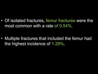 • Of isolated fractures, femur fractures were the
most common with a rate of 0.54%.
• Multiple fractures that included the femur had
the highest incidence of 1.29%.
 