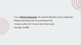 • It is a Clinical diagnosis, No specific laboratory test is diagnostic
• Mostly associated with long bone/pelvic #s
• Onset is within 24-72 hours from initial insult
• Mortality: 5-15%
 