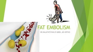FAT EMBOLISM
DR.BALATHITHYAN.R MBBS.,MS ORTHO
 