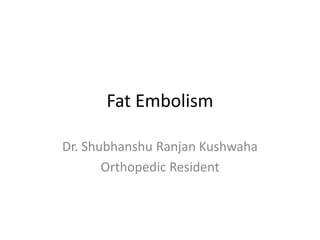 Fat Embolism
Dr. Shubhanshu Ranjan Kushwaha
Orthopedic Resident
 