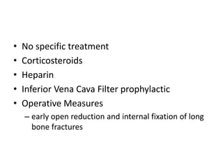 • No specific treatment
• Corticosteroids
• Heparin
• Inferior Vena Cava Filter prophylactic
• Operative Measures
– early open reduction and internal fixation of long
bone fractures
 