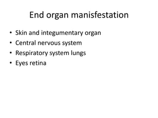 End organ manisfestation
• Skin and integumentary organ
• Central nervous system
• Respiratory system lungs
• Eyes retina
 