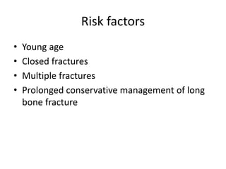 Risk factors
• Young age
• Closed fractures
• Multiple fractures
• Prolonged conservative management of long
bone fracture
 