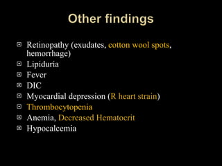Retinopathy (exudates,  cotton wool spots , hemorrhage) Lipiduria Fever DIC Myocardial depression ( R heart strain ) Thrombocytopenia Anemia,  Decreased Hematocrit Hypocalcemia 