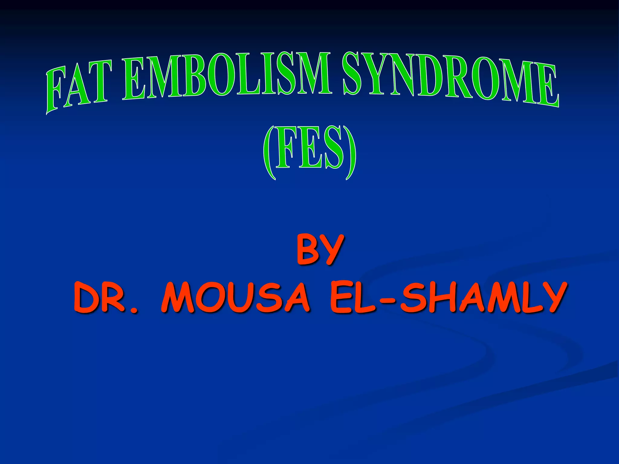 FAT EMBOLISM SYNDROME (FES)_Dr. Mousa.ppt
