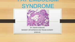 FAT EMBOLISM
SYNDROME
DR. VASKAR HUMAGAIN
RESIDENT, ORTHOPAEDICS AND TRAUMA SURGERY
2076/01/03
 