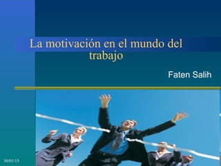 130/01/15
La motivación en el mundo del
trabajo
Faten Salih
 