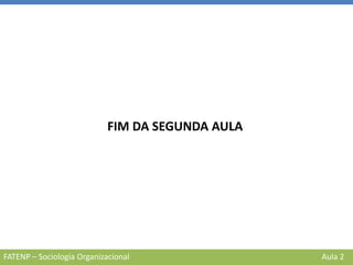 FATENP – Sociologia Organizacional Aula 2
FIM DA SEGUNDA AULA
 