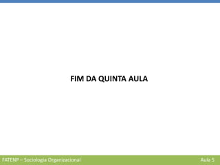 FATENP – Sociologia Organizacional Aula 5
FIM DA QUINTA AULA
 