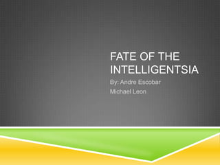 FATE OF THE
INTELLIGENTSIA
By: Andre Escobar
Michael Leon
 