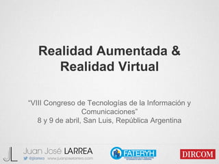 Realidad Aumentada &
Realidad Virtual
“VIII Congreso de Tecnologías de la Información y
Comunicaciones”
8 y 9 de abril, San Luis, República Argentina
 