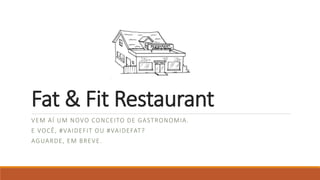 Fat & Fit Restaurant
VEM AÍ UM NOVO CONCEITO DE GASTRONOMIA.
E VOCÊ, #VAIDEFIT OU #VAIDEFAT?
AGUARDE, EM BREVE.
 