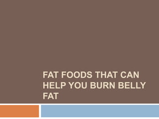 FAT FOODS THAT CAN
HELP YOU BURN BELLY
FAT
 