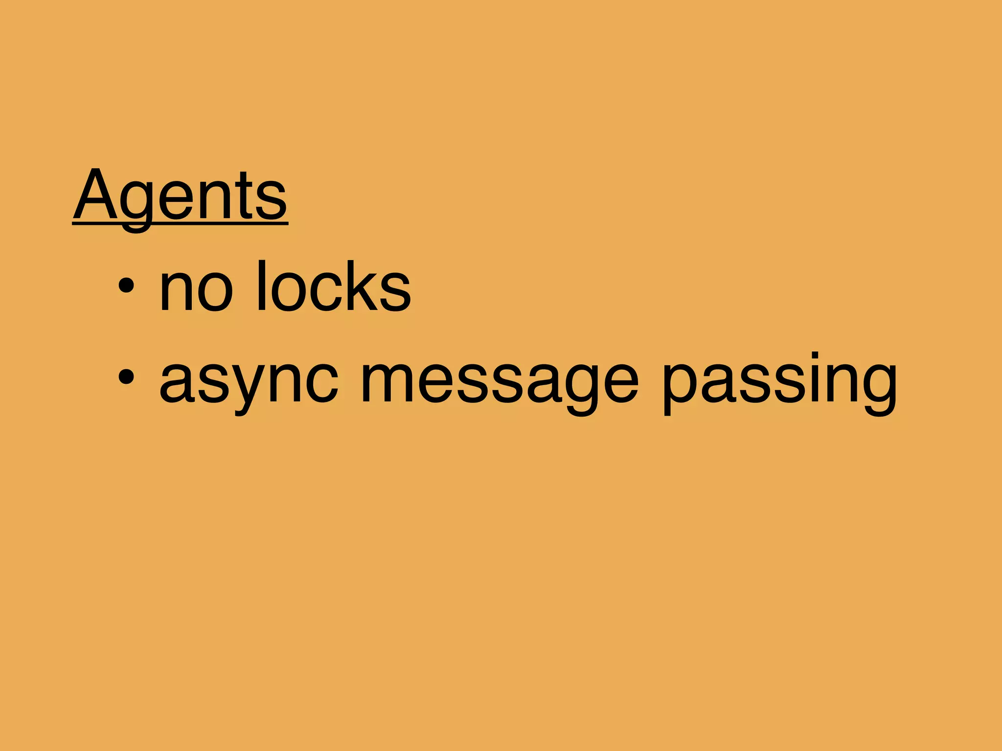 Agents!
• no locks!
• async message passing!
!
 