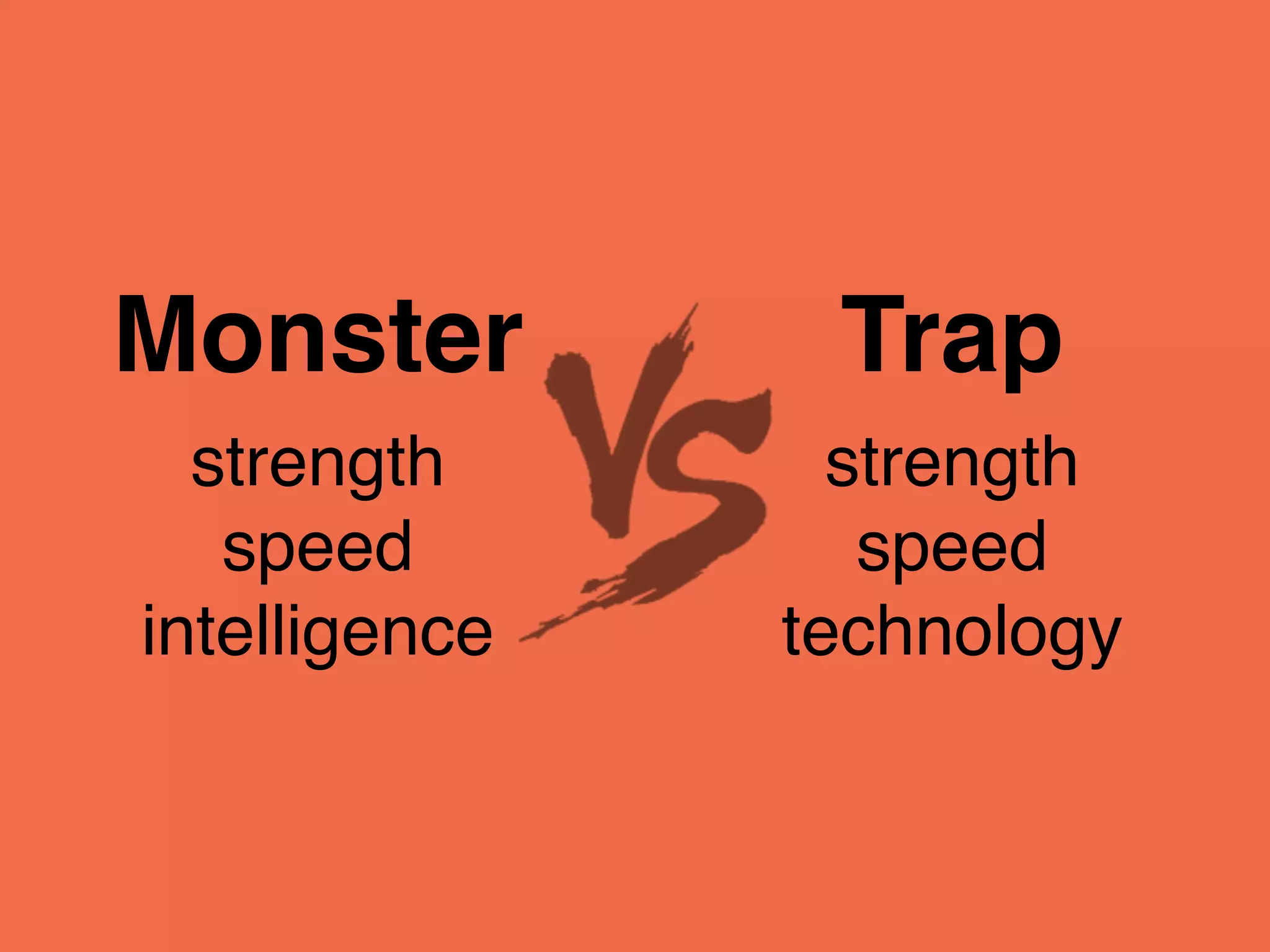 Monster
strength
speed
intelligence
Trap
strength
speed
technology
 