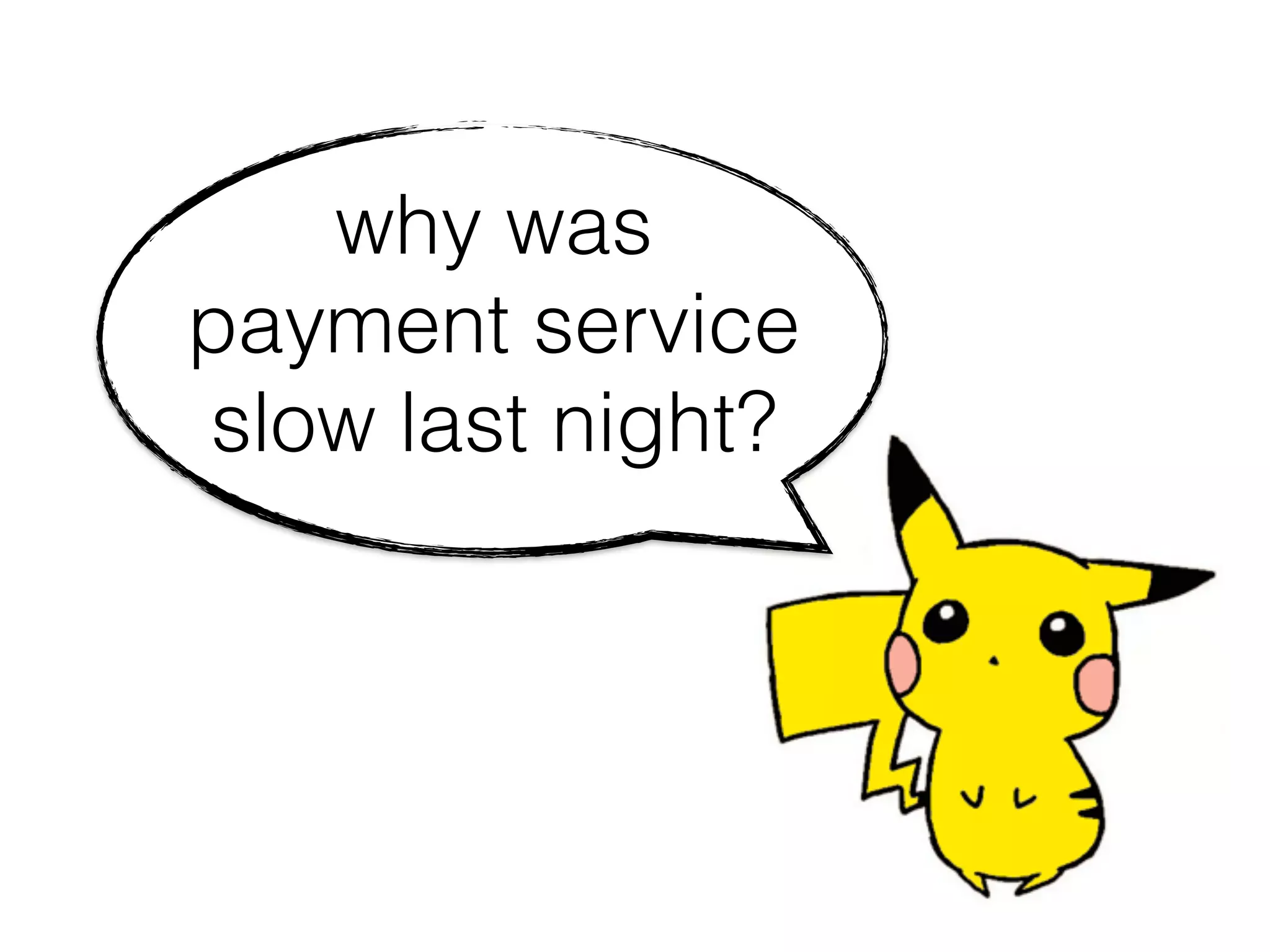why was
payment service
slow last night?
 
