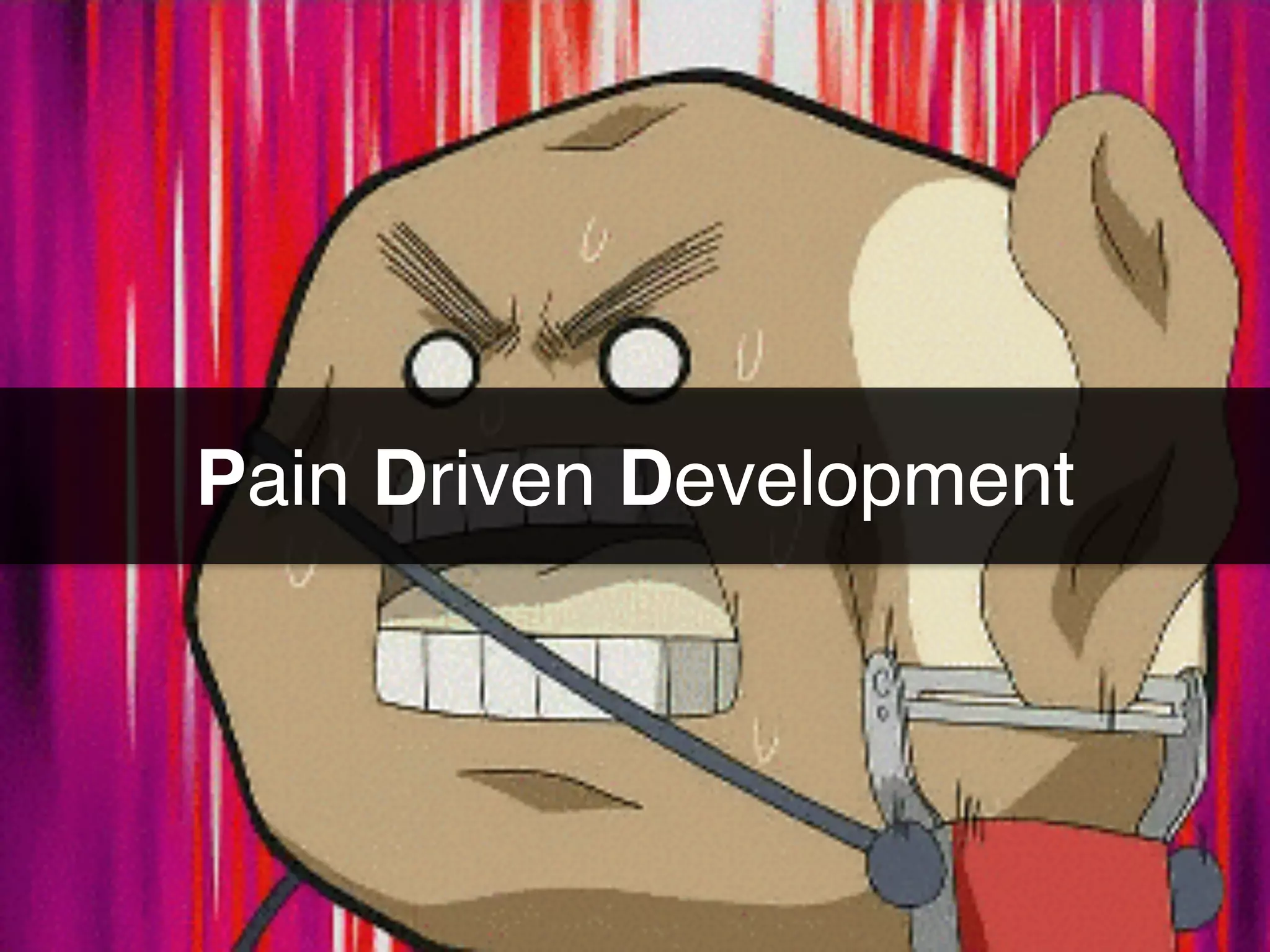 Pain Driven Development
 