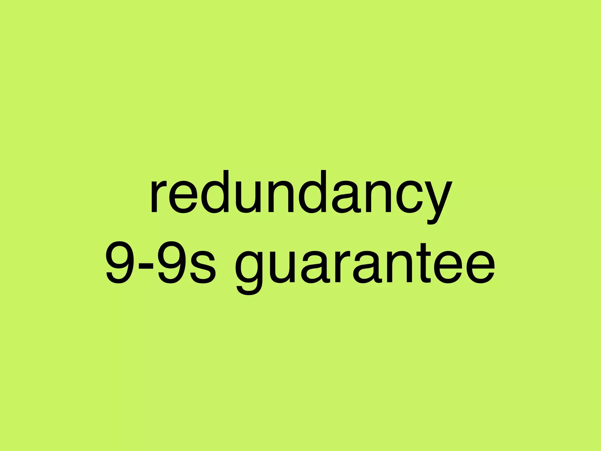 redundancy!
9-9s guarantee
 