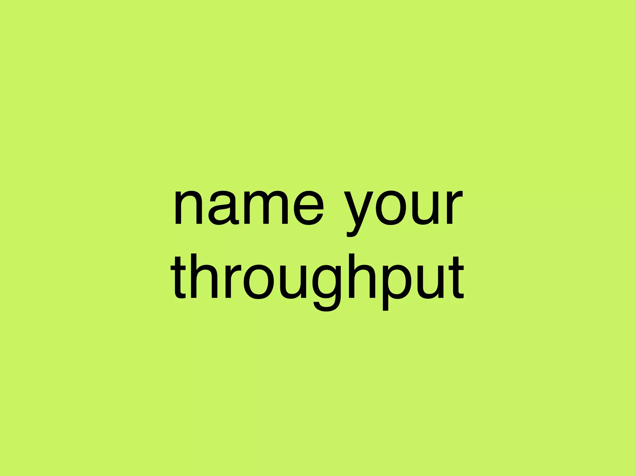 name your
throughput
 