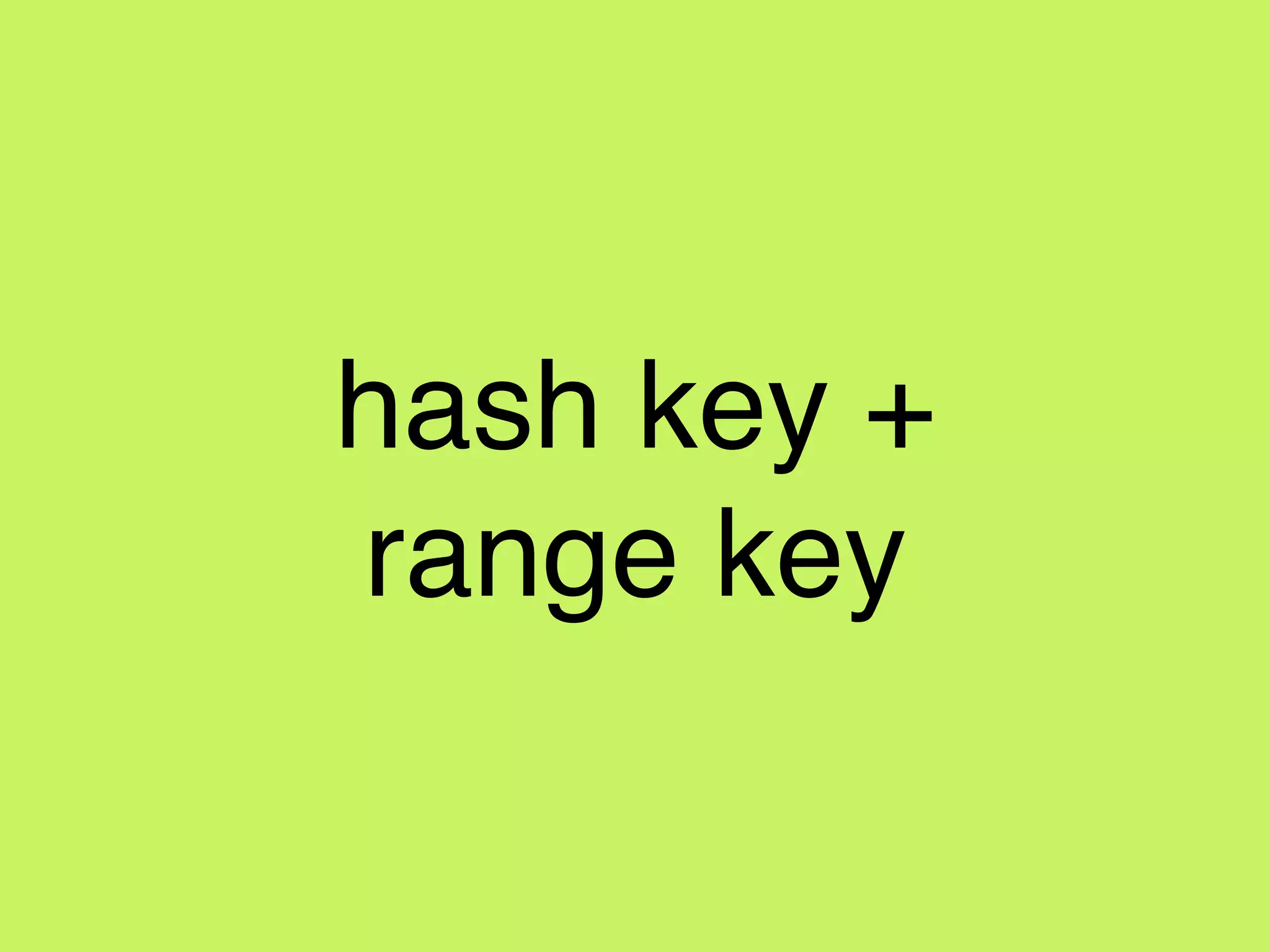 hash key +
range key
 