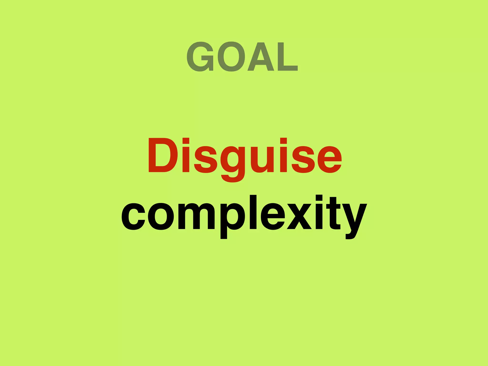GOAL
Disguise
complexity
 