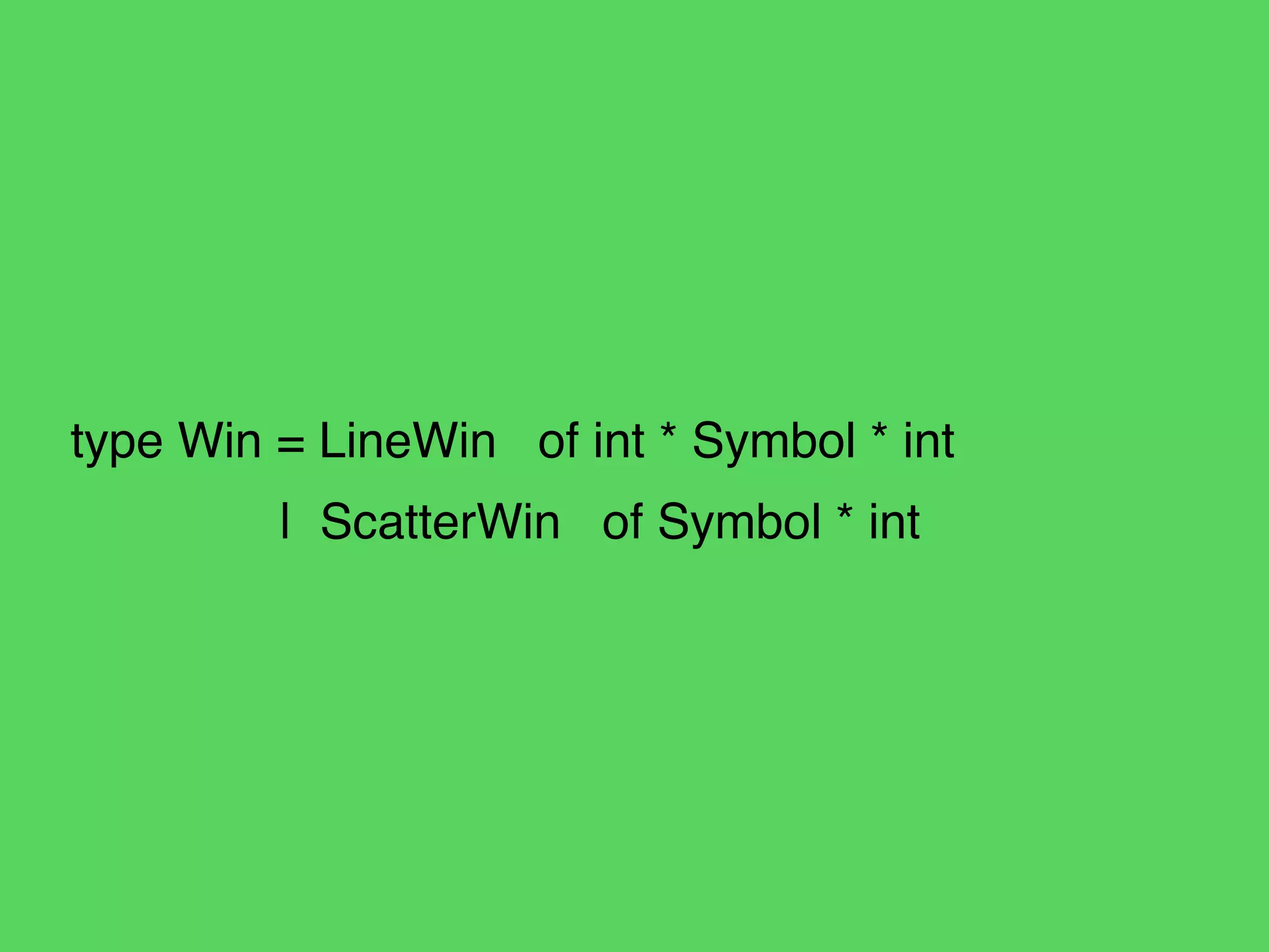 !
!
!
type Win = LineWin of int * Symbol * int!
! | ScatterWin of Symbol * int
 