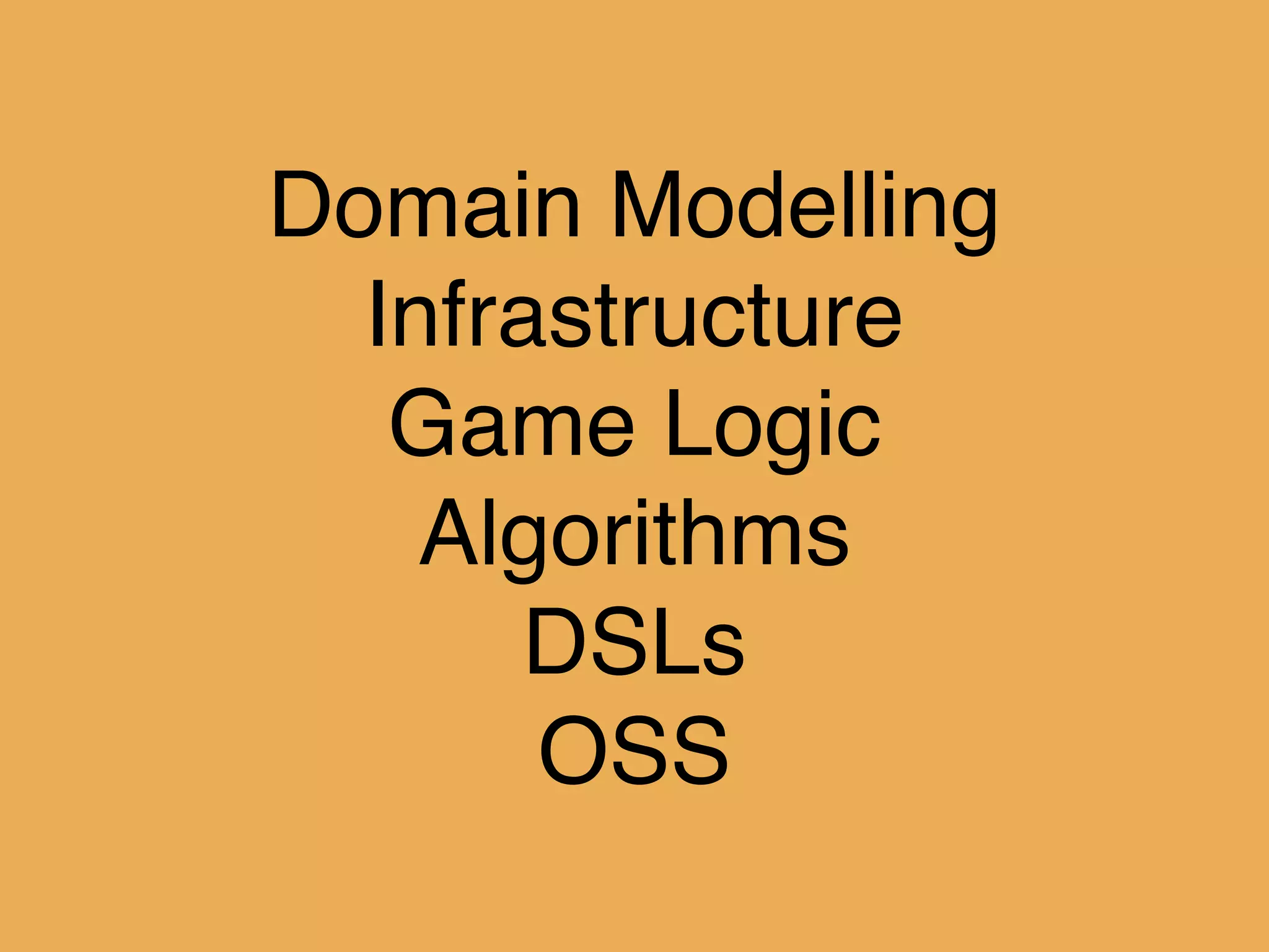 Domain Modelling!
Infrastructure!
Game Logic!
Algorithms!
DSLs!
OSS
 