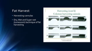 Fat Harvest
• Harvesting cannulas
• Dry,Wet and Super wet
(tumescent) technique of fat
harvesting
 