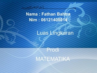 Nama : Fathan Bahtra
Nim : 06121408014
Prodi
MATEMATIKA
Luas Lingkaran
 