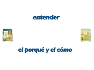 el porqué y el cómo
entender
 
