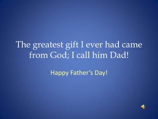 The greatest gift I ever had came from God; I call him Dad! Happy Father’s Day! 