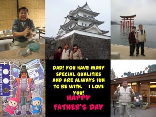 DAD! You have many
 special qualities
and are always fun
to be with. I LOVE
       YOU!
   HAPPY
FATHER’S DAY
 