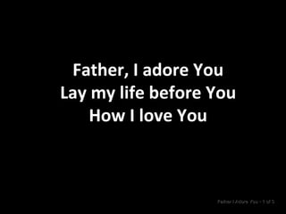 Father, I adore You Lay my life before You How I love You Father I Adore You  •  1 of 3  