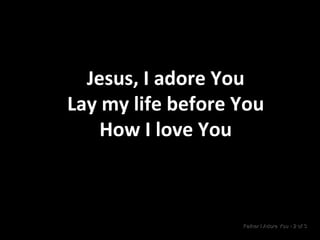 Jesus, I adore You Lay my life before You How I love You Father I Adore You  •  2 of 3  