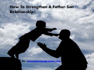 How To Strengthen A Father-Son
Relationship?
By : www.past-transgressions.com
 