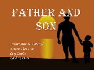 FATHER AND
SON
Desiree Ann H. Patacsil
Noreen Thea Lim
Leoj Jacobe
Zachary Daes
 