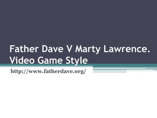 Father Dave V Marty Lawrence.
Video Game Style
http://www.fatherdave.org/
 
