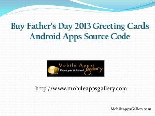 Buy Father's Day 2013 Greeting Cards
Android Apps Source Code
MobileAppsGallery.com
http://www.mobileappsgallery.com
 