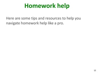 Homework help
Here are some tips and resources to help you
navigate homework help like a pro.




                                               12
 
