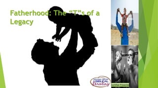 Certified Presenter
Fatherhood: The “T”s of a
Legacy
Certified Presenter
 
